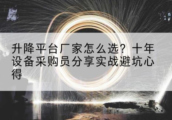 合川区升降平台厂家-怎么选？十年设备采购员分享实战避坑心得
